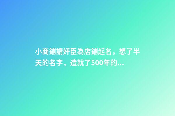 小商鋪請奸臣為店鋪起名，想了半天的名字，造就了500年的招牌-第1張-店鋪起名-玄機派