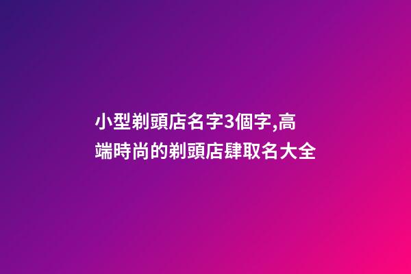 小型剃頭店名字3個字,高端時尚的剃頭店肆取名大全-第1張-店鋪起名-玄機派
