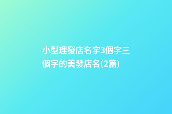小型理發店名字3個字三個字的美發店名(2篇)-第1張-店鋪起名-玄機派