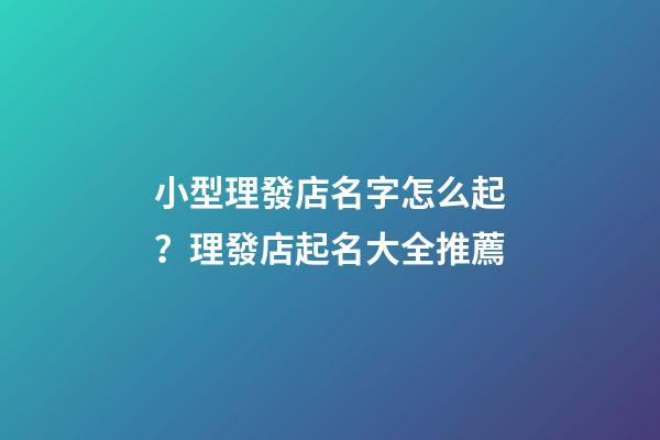 小型理發店名字怎么起？理發店起名大全推薦-第1張-店鋪起名-玄機派