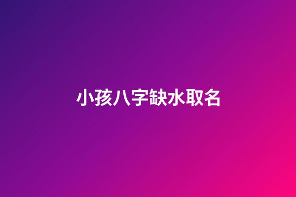 小孩八字缺水取名(寶寶八字缺水怎么取名)-第1張-寶寶起名-玄機(jī)派