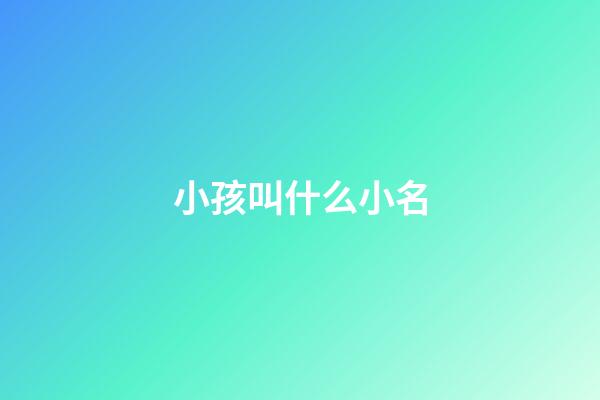 小孩叫什么小名(小孩叫什么小名字好聽(tīng))-第1張-寶寶起名-玄機(jī)派