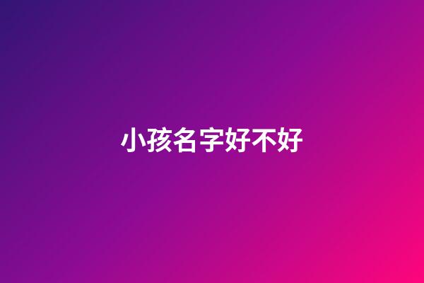 小孩名字好不好(小孩的名字好不好)-第1張-寶寶起名-玄機派