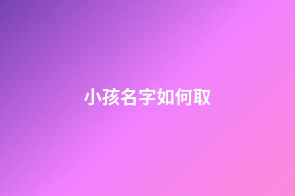 小孩名字如何取(小孩名字如何取最好)-第1張-寶寶起名-玄機派