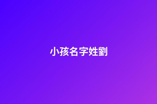 小孩名字姓劉(小孩名字姓劉怎么取)-第1張-寶寶起名-玄機派