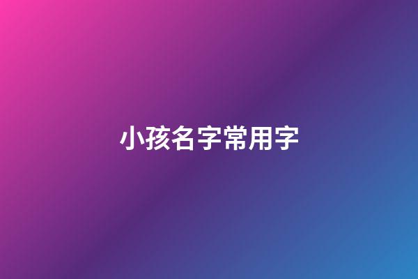 小孩名字常用字(小孩起名好聽的字)-第1張-寶寶起名-玄機派