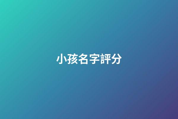 小孩名字評分(寶寶取名評分)-第1張-寶寶起名-玄機派