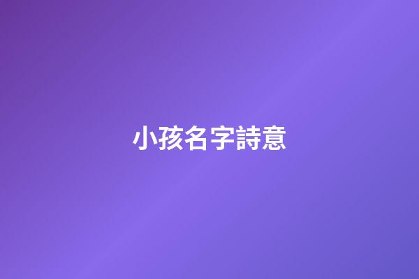 小孩名字詩意(寓意好的詩詞給孩子取名用)-第1張-寶寶起名-玄機派