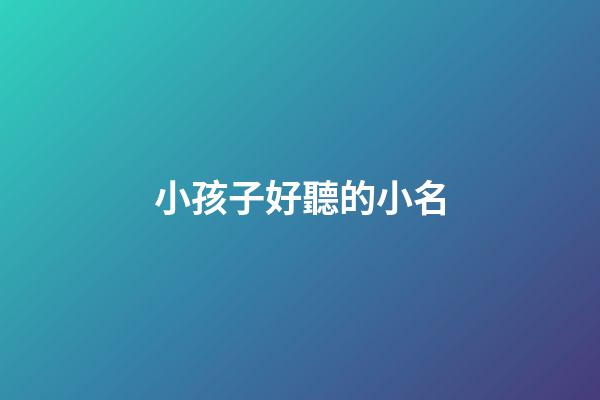 小孩子好聽的小名(小娃兒好聽的小名)-第1張-寶寶起名-玄機派