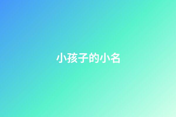 小孩子的小名(小孩子的小名大全可愛淘氣)-第1張-寶寶起名-玄機派