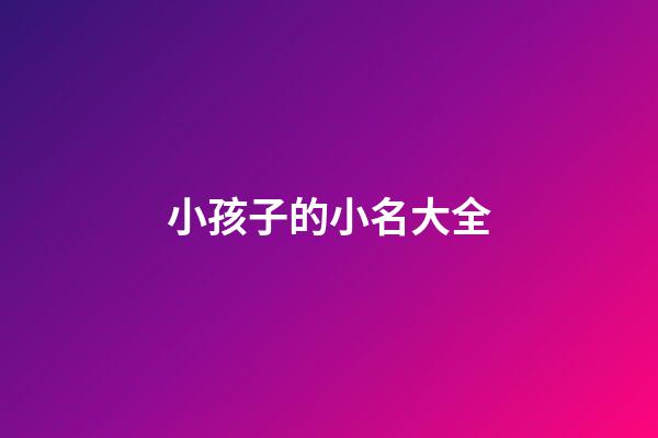 小孩子的小名大全(小孩子小名大全2023)-第1張-寶寶起名-玄機派