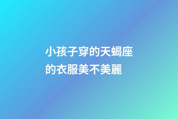 小孩子穿的天蝎座的衣服美不美麗-第1張-星座運勢-玄機派