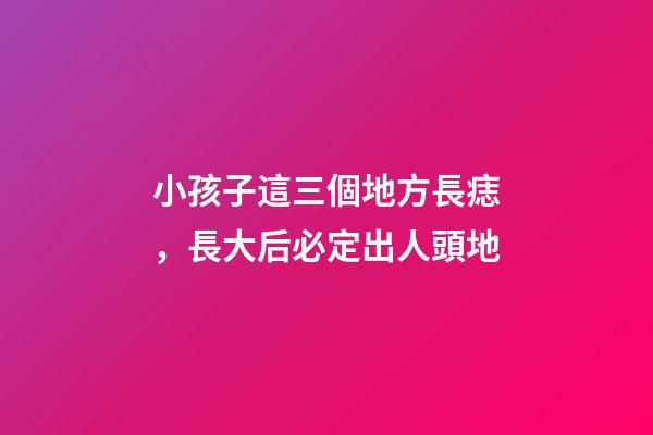 小孩子這三個地方長痣，長大后必定出人頭地