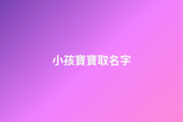 小孩寶寶取名字(小孩寶寶取名字大全集)-第1張-寶寶起名-玄機(jī)派