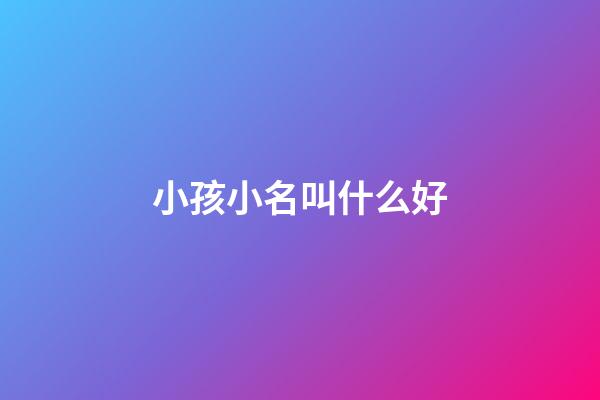 小孩小名叫什么好(小孩小名叫什么好聽水果)-第1張-寶寶起名-玄機派