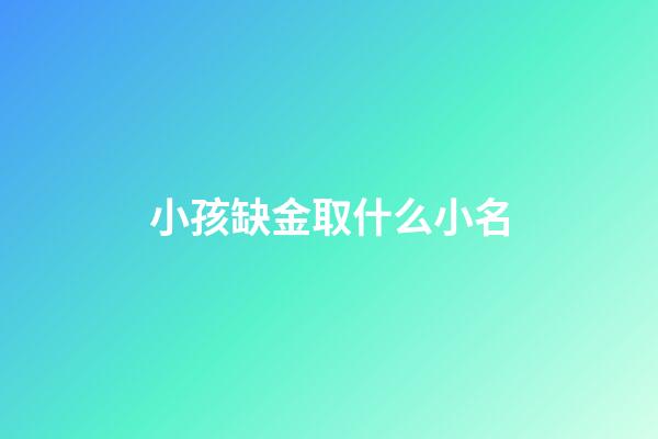 小孩缺金取什么小名(小孩子缺金怎么取名字)-第1張-寶寶起名-玄機派