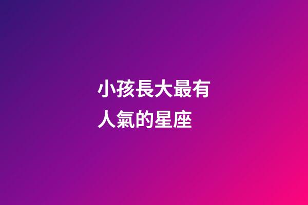 小孩長大最有人氣的星座-第1張-星座運勢-玄機派