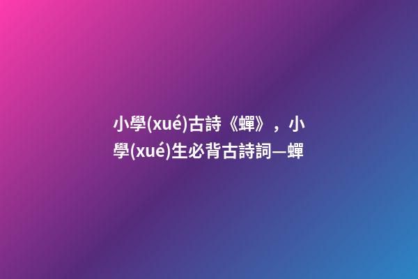 小學(xué)古詩《蟬》，小學(xué)生必背古詩詞—蟬-第1張-觀點(diǎn)-玄機(jī)派