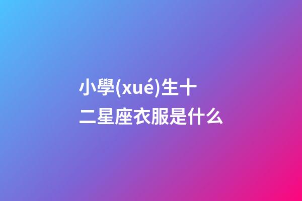 小學(xué)生十二星座衣服是什么