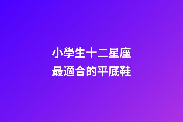 小學生十二星座最適合的平底鞋