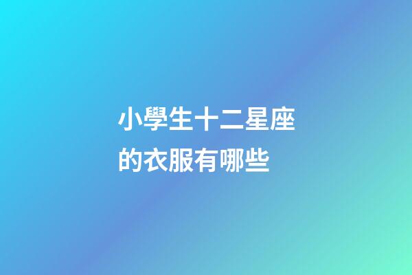 小學生十二星座的衣服有哪些