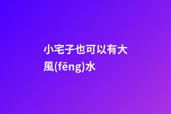 小宅子也可以有大風(fēng)水