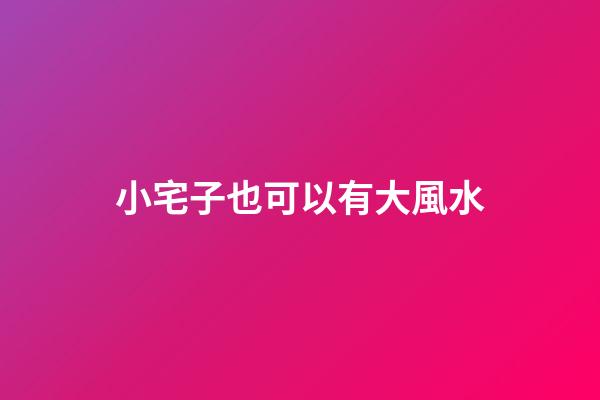 小宅子也可以有大風水