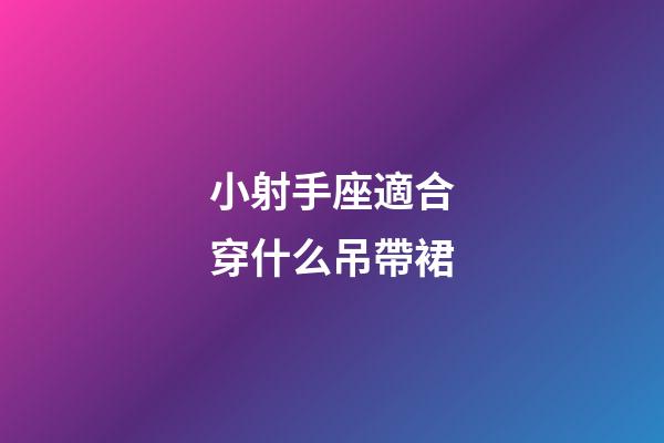 小射手座適合穿什么吊帶裙