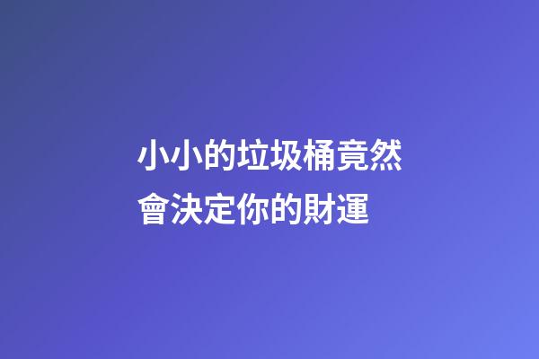 小小的垃圾桶竟然會決定你的財運