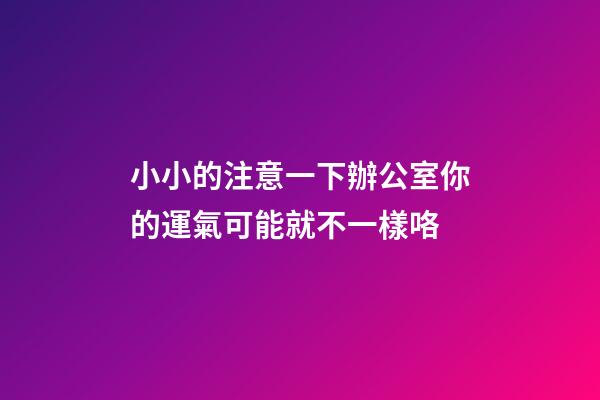 小小的注意一下辦公室你的運氣可能就不一樣咯