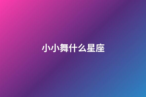 小小舞什么星座-第1張-星座運勢-玄機派