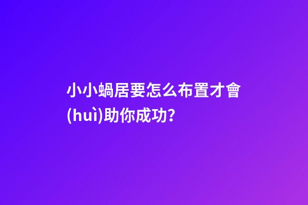小小蝸居要怎么布置才會(huì)助你成功？