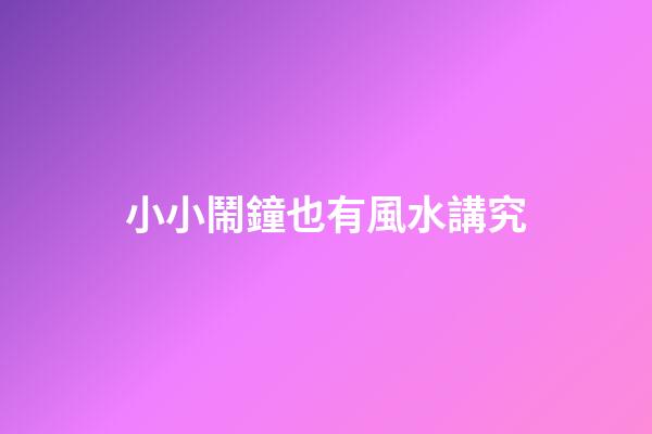 小小鬧鐘也有風水講究