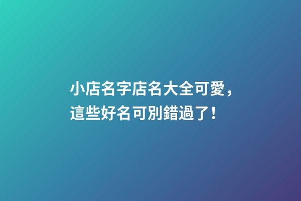 小店名字店名大全可愛，這些好名可別錯過了！-第1張-店鋪起名-玄機派