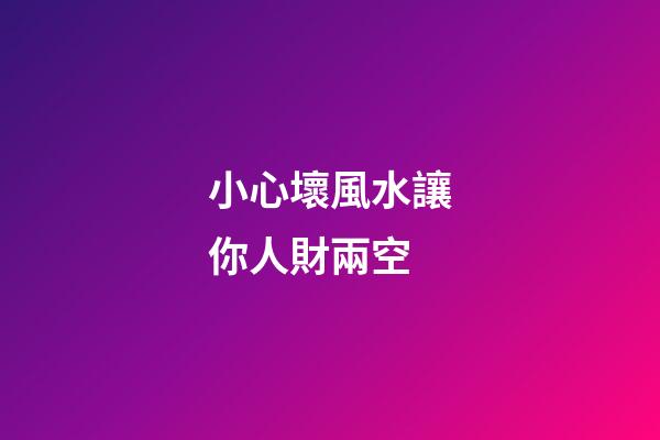 小心壞風水讓你人財兩空
