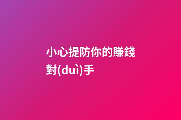 小心提防你的賺錢對(duì)手