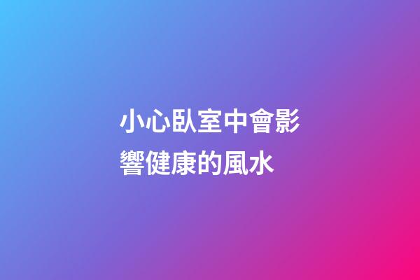 小心臥室中會影響健康的風水
