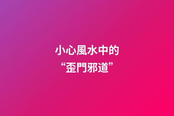 小心風水中的“歪門邪道”