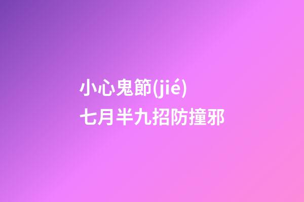 小心鬼節(jié)七月半九招防撞邪