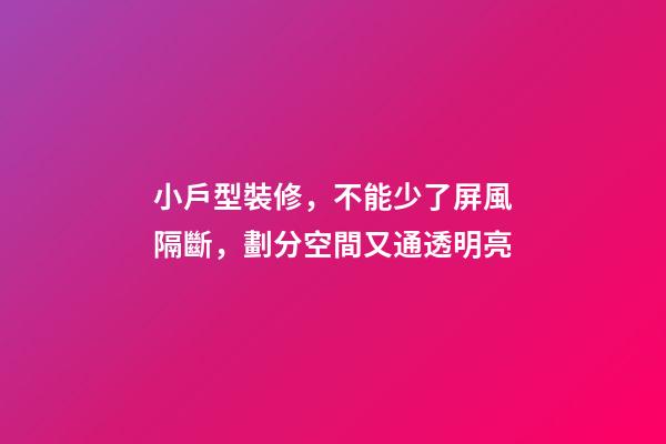 小戶型裝修，不能少了屏風隔斷，劃分空間又通透明亮