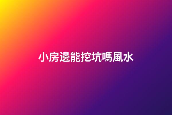 小房邊能挖坑嗎風水