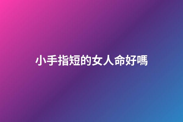 小手指短的女人命好嗎