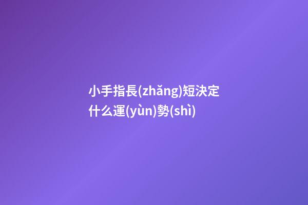 小手指長(zhǎng)短決定什么運(yùn)勢(shì)