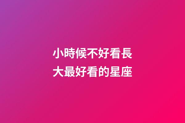 小時候不好看長大最好看的星座