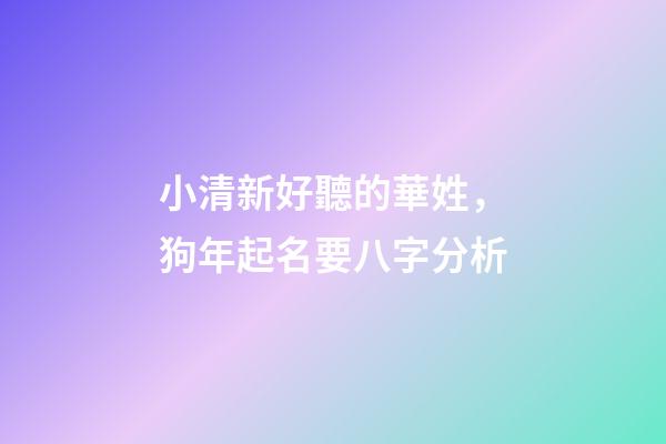 小清新好聽的華姓，狗年起名要八字分析
