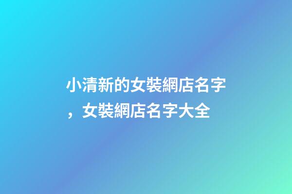 小清新的女裝網店名字，女裝網店名字大全-第1張-店鋪起名-玄機派