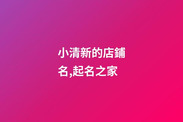 小清新的店鋪名,起名之家-第1張-店鋪起名-玄機(jī)派