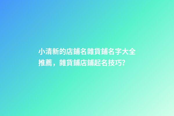 小清新的店鋪名雜貨鋪名字大全推薦，雜貨鋪店鋪起名技巧？-第1張-店鋪起名-玄機派
