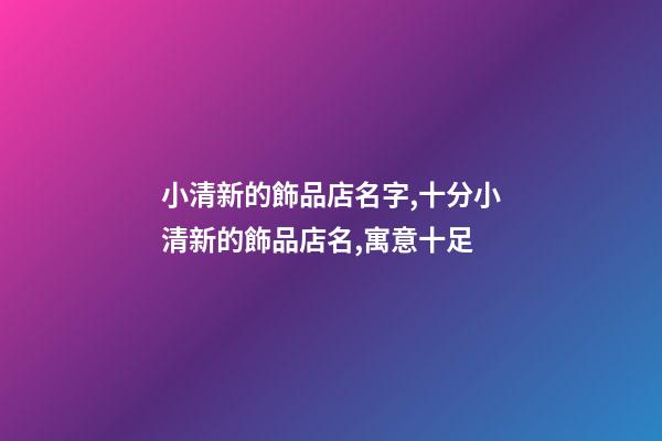 小清新的飾品店名字,十分小清新的飾品店名,寓意十足-第1張-店鋪起名-玄機派