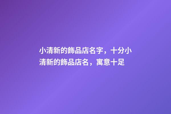 小清新的飾品店名字，十分小清新的飾品店名，寓意十足-第1張-店鋪起名-玄機派